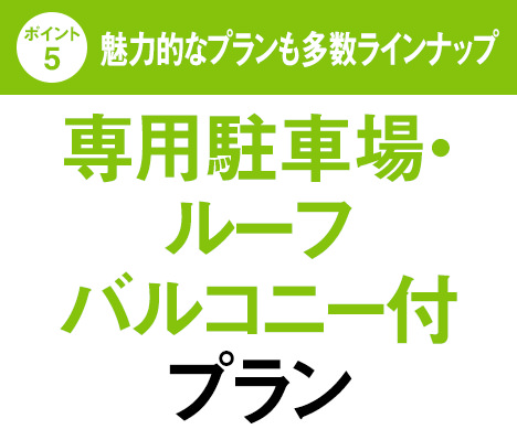 [ポイント5]魅力的なプランも多数ラインナップ｜専用駐車場・ルーフバルコニー付プラン